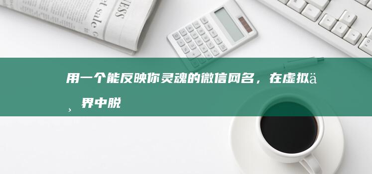 用一个能反映你灵魂的微信网名，在虚拟世界中脱颖而出