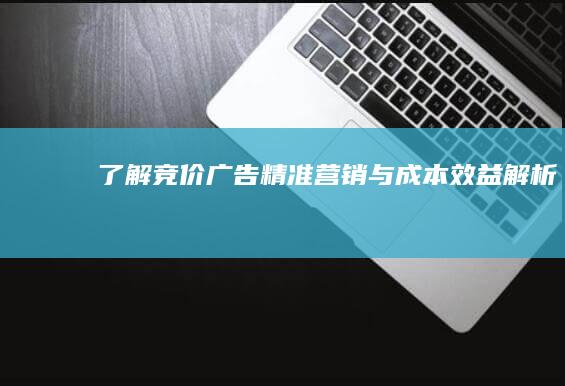 了解竞价广告：精准营销与成本效益解析