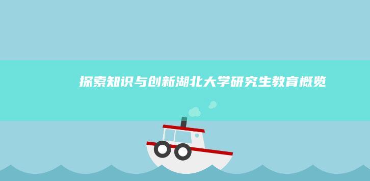 探索知识与创新：湖北大学研究生教育概览